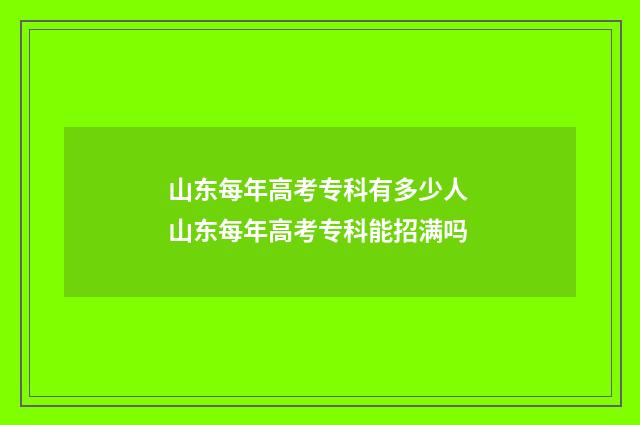 山东每年高考专科有多少人 山东每年高考专科能招满吗