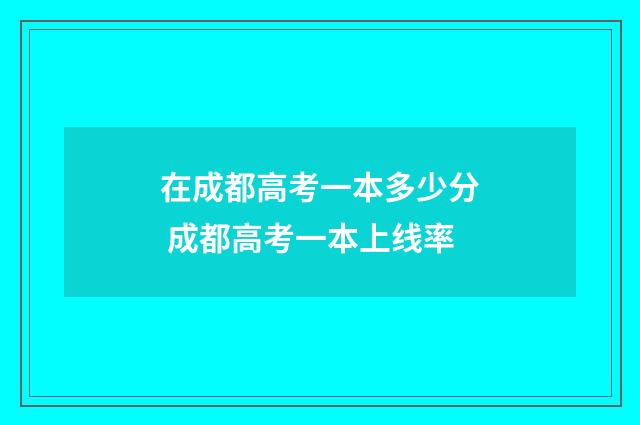 在成都高考一本多少分 成都高考一本上线率