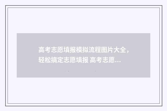 高考志愿填报模拟流程图片大全，轻松搞定志愿填报 高考志愿填报模板