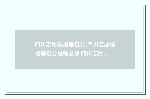 四川志愿填报等位分,四川志愿填报等位分是啥意思 四川志愿填报等级要求