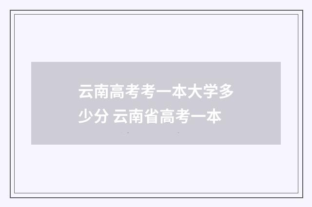 云南高考考一本大学多少分 云南省高考一本