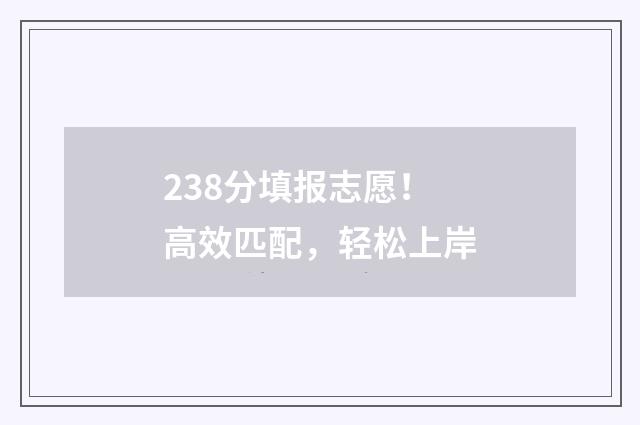 238分填报志愿！高效匹配，轻松上岸