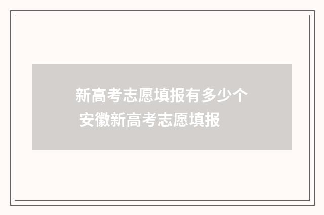 新高考志愿填报有多少个 安徽新高考志愿填报