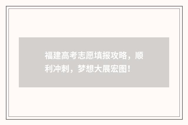 福建高考志愿填报攻略，顺利冲刺，梦想大展宏图！