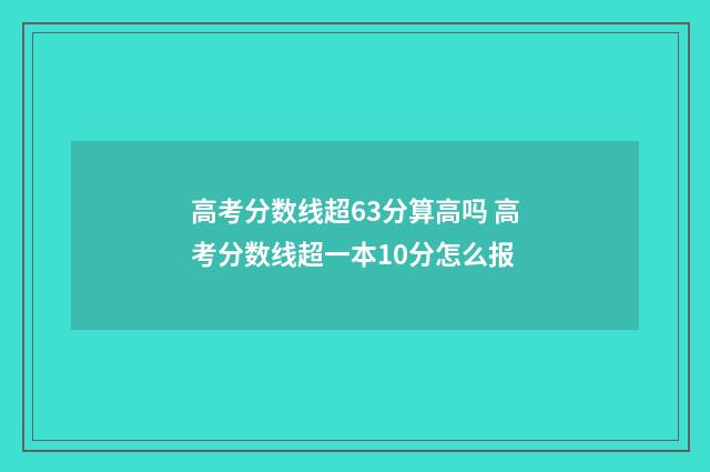 高考分数线超63分算高吗 高考分数线超一本10分怎么报