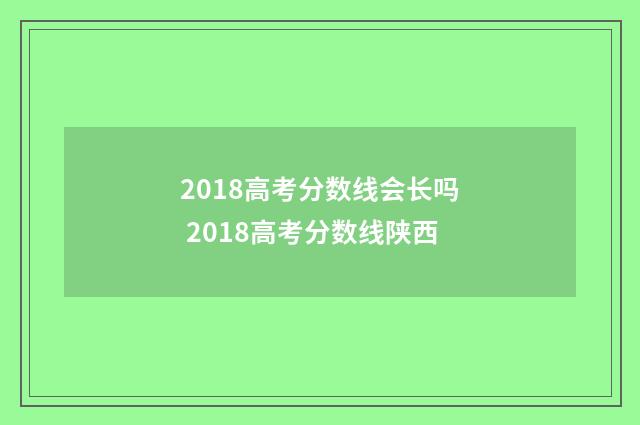 2018高考分数线会长吗 2018高考分数线陕西
