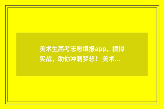 美术生高考志愿填报app，模拟实战，助你冲刺梦想！ 美术生高考志愿填报软件哪个好