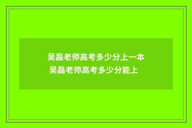 吴磊老师高考多少分上一本 吴磊老师高考多少分能上