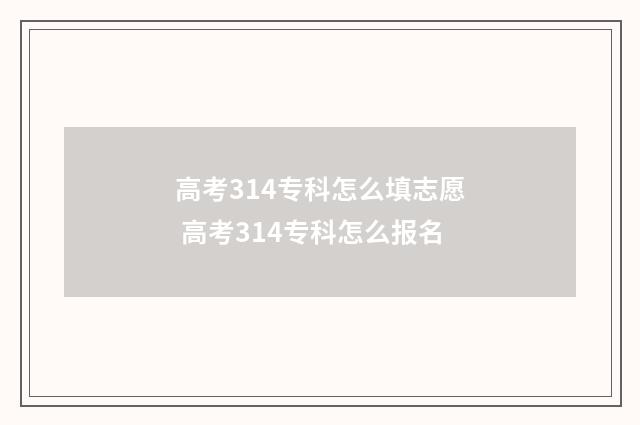 高考314专科怎么填志愿 高考314专科怎么报名
