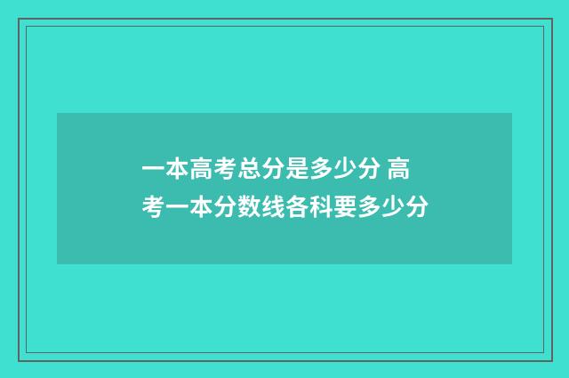 一本高考总分是多少分 高考一本分数线各科要多少分