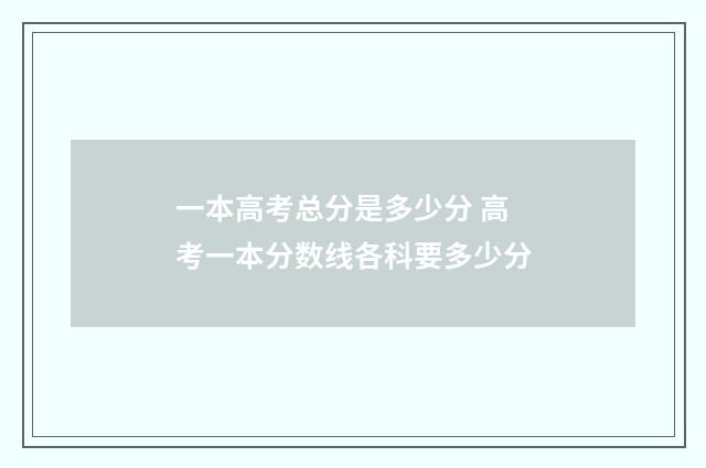 一本高考总分是多少分 高考一本分数线各科要多少分