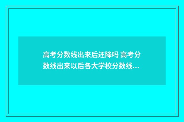 高考分数线出来后还降吗 高考分数线出来以后各大学校分数线去哪查