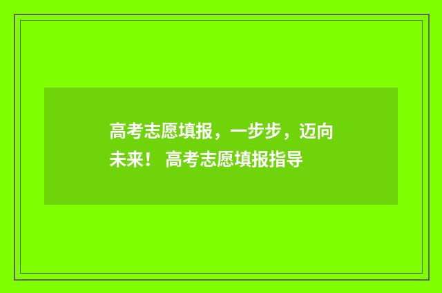 高考志愿填报，一步步，迈向未来！ 高考志愿填报指导