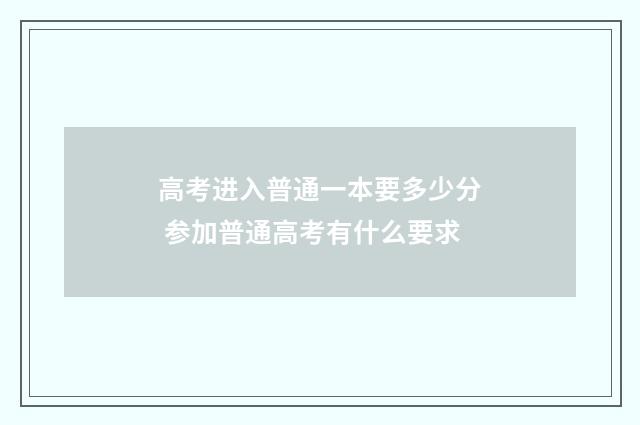高考进入普通一本要多少分 参加普通高考有什么要求