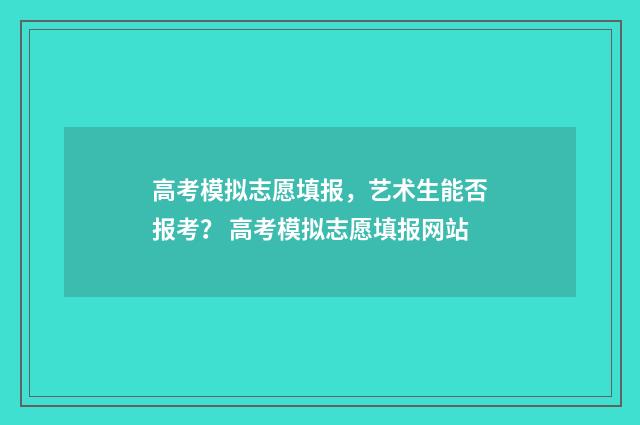 高考模拟志愿填报，艺术生能否报考？ 高考模拟志愿填报网站
