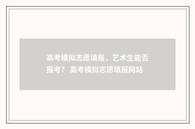 高考模拟志愿填报，艺术生能否报考？ 高考模拟志愿填报网站
