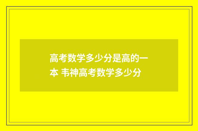高考数学多少分是高的一本 韦神高考数学多少分