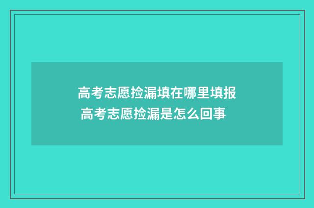 高考志愿捡漏填在哪里填报 高考志愿捡漏是怎么回事
