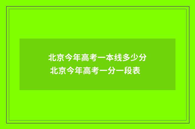 北京今年高考一本线多少分 北京今年高考一分一段表