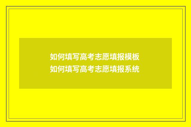 如何填写高考志愿填报模板 如何填写高考志愿填报系统