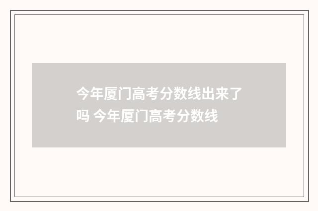 今年厦门高考分数线出来了吗 今年厦门高考分数线