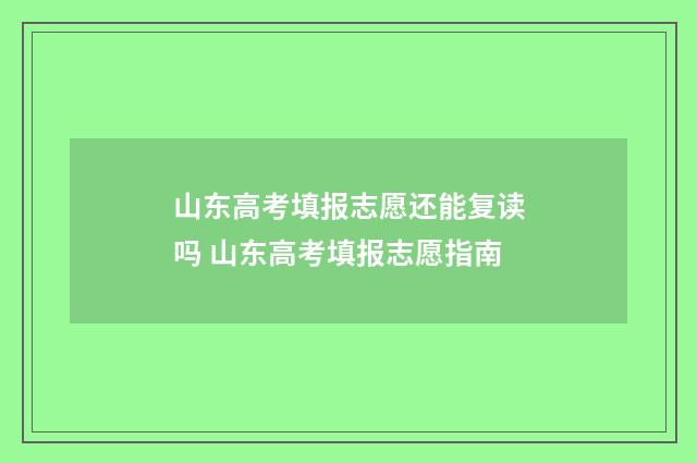 山东高考填报志愿还能复读吗 山东高考填报志愿指南
