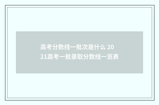 高考分数线一批次是什么 2021高考一批录取分数线一览表
