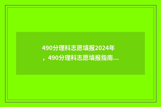 490分理科志愿填报2024年，490分理科志愿填报指南 490分理科选什么专业好
