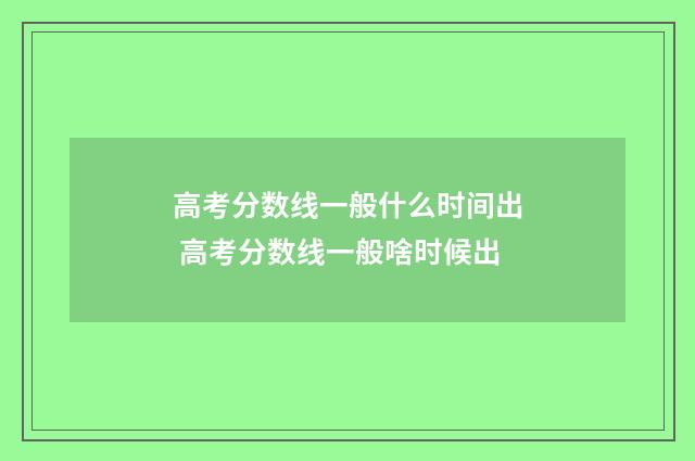 高考分数线一般什么时间出 高考分数线一般啥时候出