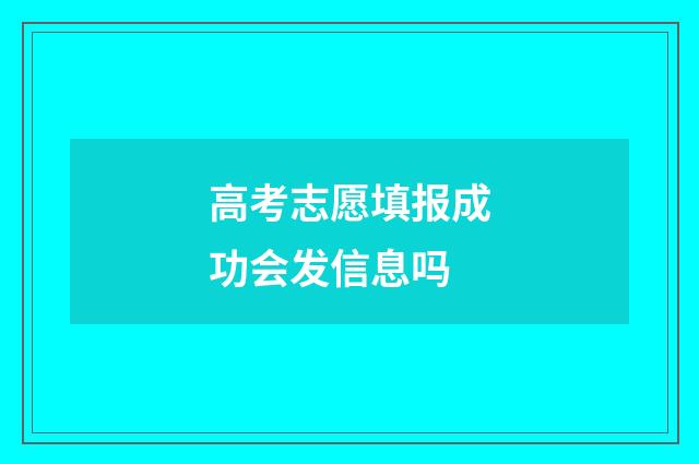 高考志愿填报成功会发信息吗