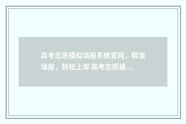 高考志愿模拟填报系统官网，精准填报，轻松上岸 高考志愿模拟填报服务平台