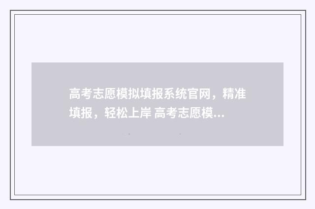 高考志愿模拟填报系统官网，精准填报，轻松上岸 高考志愿模拟填报服务平台