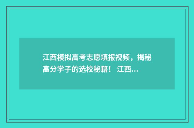 江西模拟高考志愿填报视频，揭秘高分学子的选校秘籍！ 江西模拟高考志愿填报教学视频
