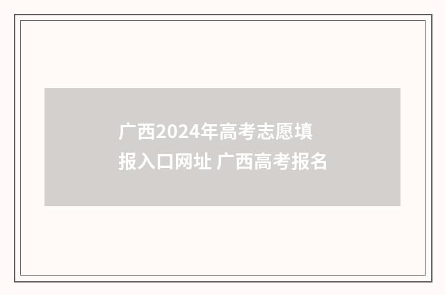 广西2024年高考志愿填报入口网址 广西高考报名
