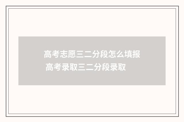 高考志愿三二分段怎么填报 高考录取三二分段录取