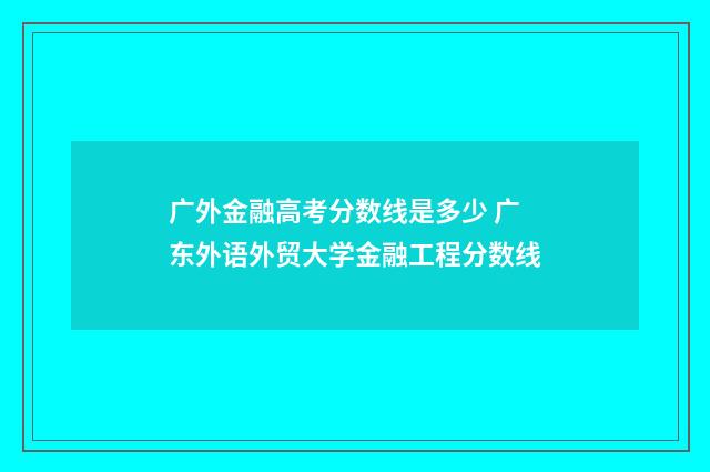 广外金融高考分数线是多少 广东外语外贸大学金融工程分数线