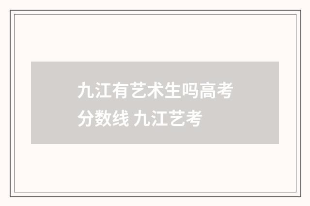 九江有艺术生吗高考分数线 九江艺考