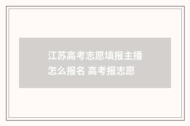 江苏高考志愿填报主播怎么报名 高考报志愿