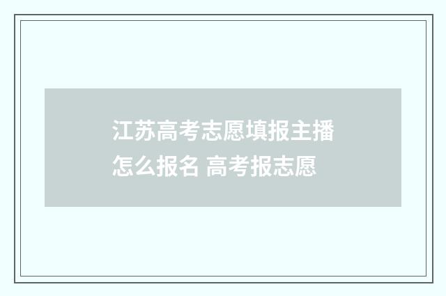 江苏高考志愿填报主播怎么报名 高考报志愿