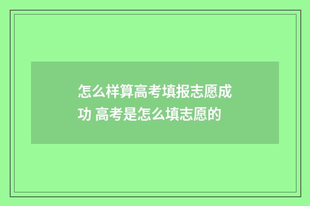 怎么样算高考填报志愿成功 高考是怎么填志愿的