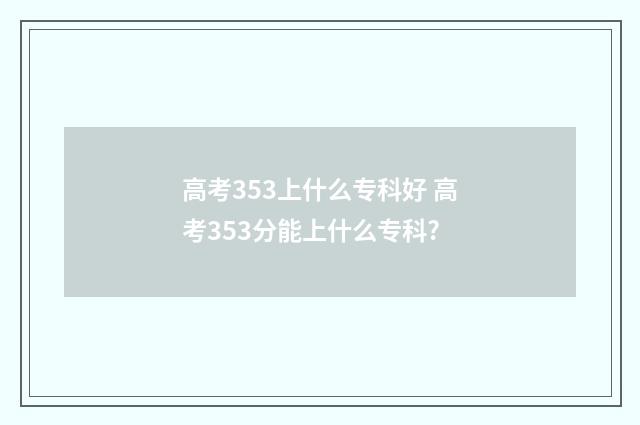 高考353上什么专科好 高考353分能上什么专科?