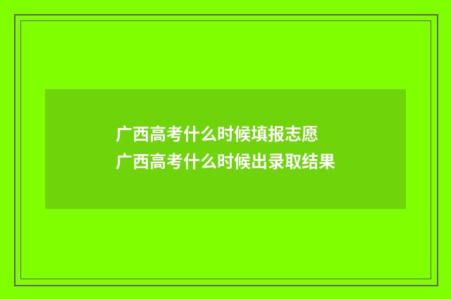 广西高考什么时候填报志愿 广西高考什么时候出录取结果