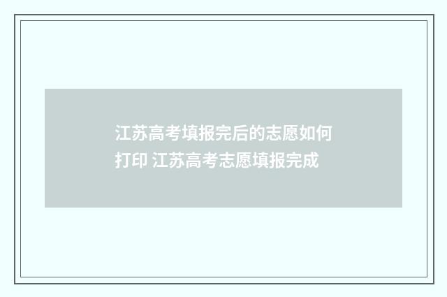 江苏高考填报完后的志愿如何打印 江苏高考志愿填报完成