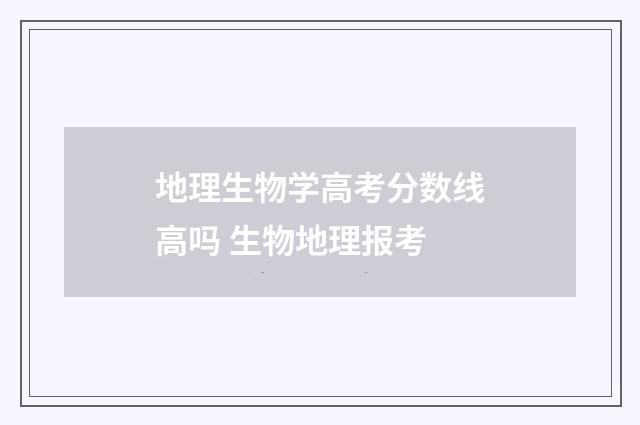 地理生物学高考分数线高吗 生物地理报考