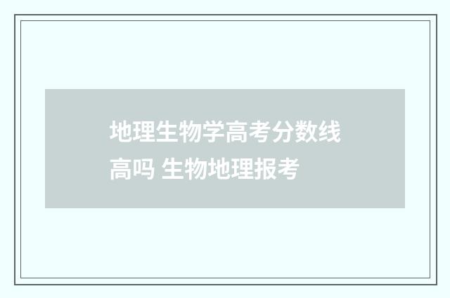 地理生物学高考分数线高吗 生物地理报考