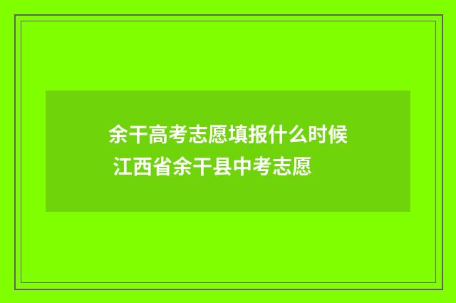 余干高考志愿填报什么时候 江西省余干县中考志愿