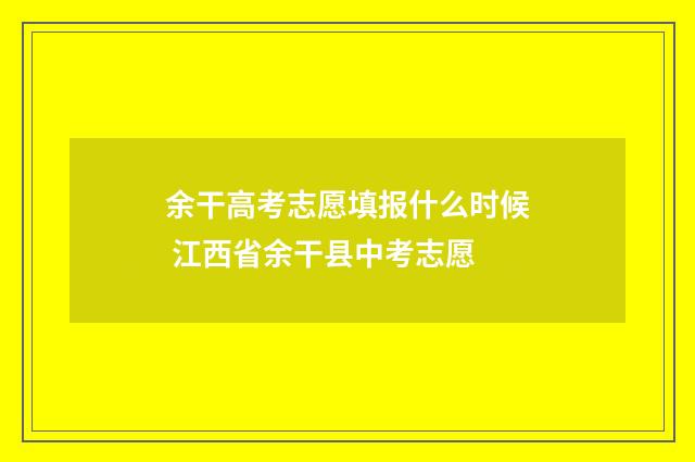 余干高考志愿填报什么时候 江西省余干县中考志愿