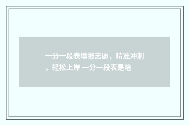 一分一段表填报志愿，精准冲刺，轻松上岸 一分一段表是啥