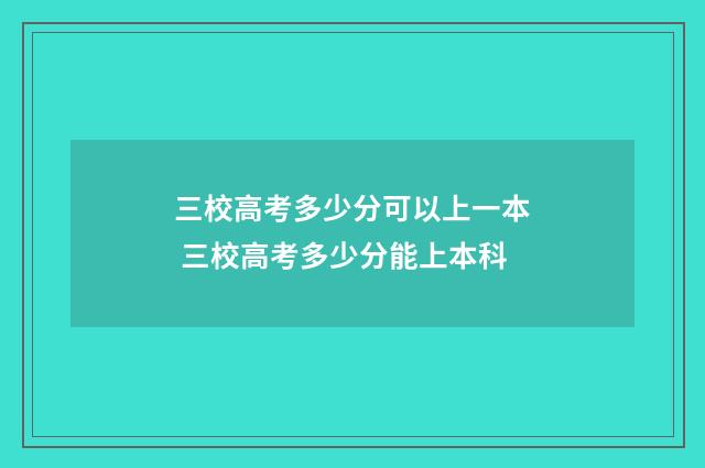 三校高考多少分可以上一本 三校高考多少分能上本科