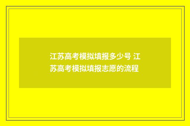 江苏高考模拟填报多少号 江苏高考模拟填报志愿的流程
